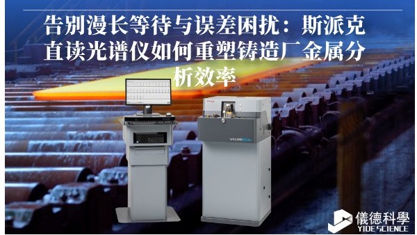 告別漫長等待（dài）與誤差困擾（rǎo）：斯（sī）派克直讀光譜儀如何（hé）重（chóng）塑鑄造廠金屬分析效率