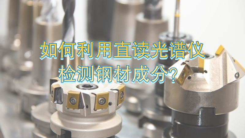 如何利用直讀光譜儀有效檢測鋼（gāng）材成分