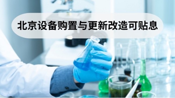 落實“新12條” 北（běi）京這些設備購置與更新（xīn）改造項（xiàng）目可申請貼息