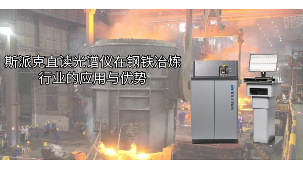 斯（sī）派克直讀光譜儀在鋼鐵冶煉行（háng）業（yè）的應用與優勢