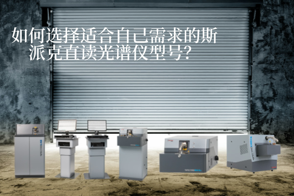 如何選擇適合（hé）自己需求的斯派克直讀光譜（pǔ）儀型（xíng）號？