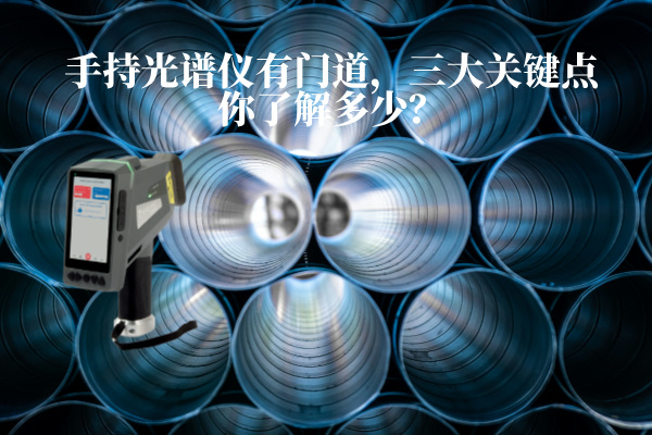 手持（chí）光譜儀有門道，三大關鍵（jiàn）點你了解多少？
